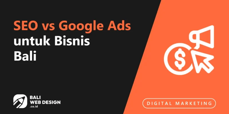SEO vs Google Ads untuk Bisnis Bali: Mana Lebih Efektif? (Panduan 2026)